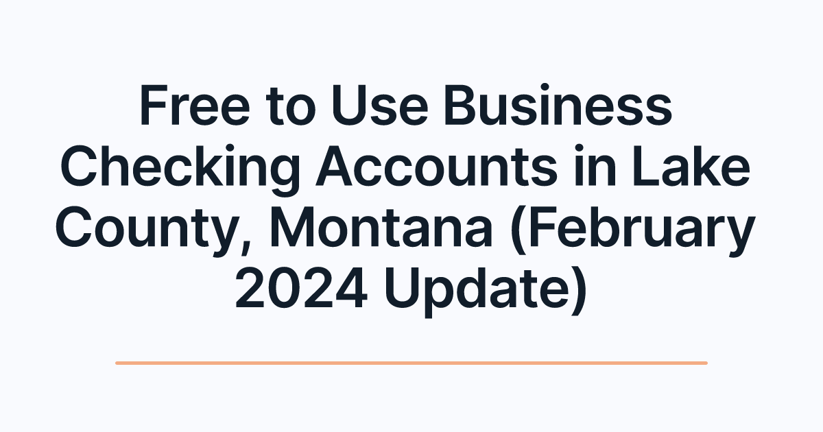 Free to Use Business Checking Accounts in Lake County, Montana (February 2024 Update)